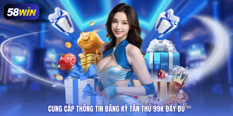 Cung cấp thông tin đăng ký tân thủ 99K đầy đủ
