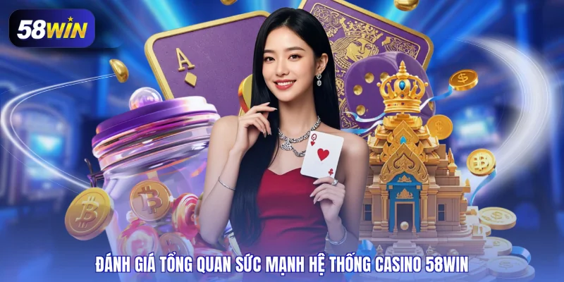 Đánh giá tổng quan sức mạnh hệ thống casino 58WIN
