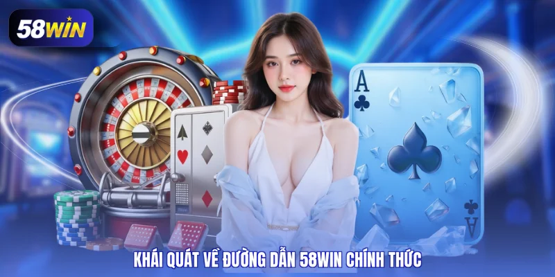 Khái quát về đường dẫn 58WIN chính thức