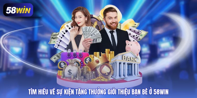 Tìm hiểu về sự kiện tặng thưởng giới thiệu bạn bè ở 58WIN